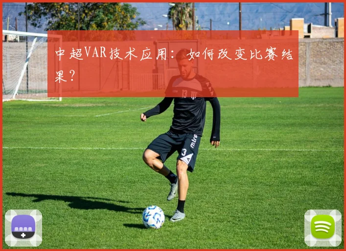 中超VAR技术应用：如何改变比赛结果？