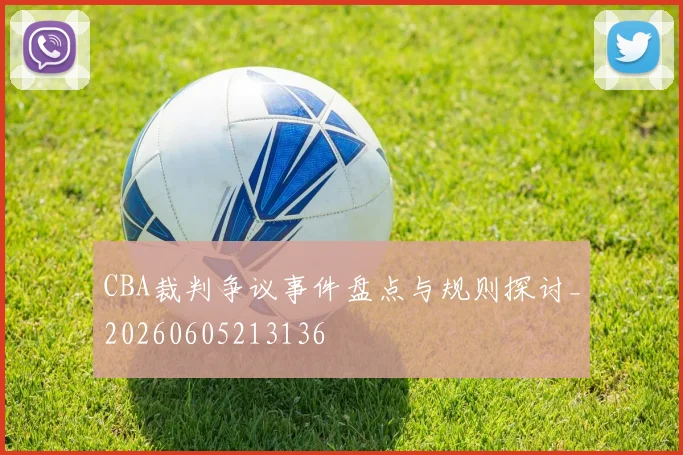 CBA裁判争议事件盘点与规则探讨_20260605213136