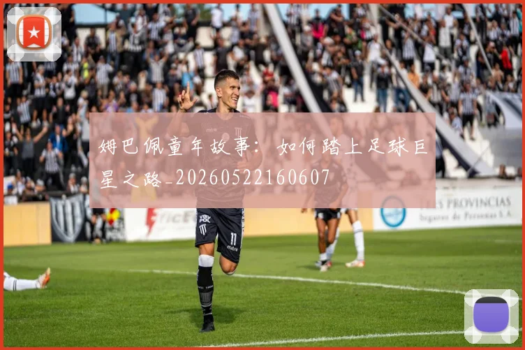 姆巴佩童年故事：如何踏上足球巨星之路_20260522160607