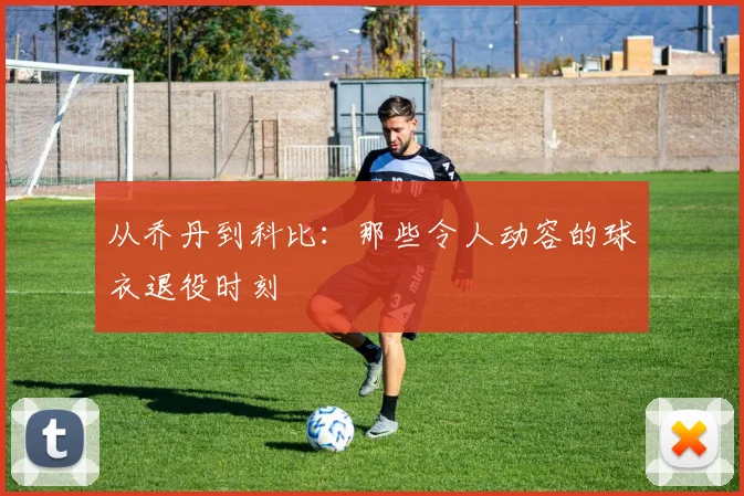 从乔丹到科比：那些令人动容的球衣退役时刻