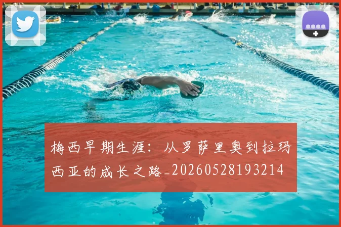 梅西早期生涯：从罗萨里奥到拉玛西亚的成长之路_20260528193214
