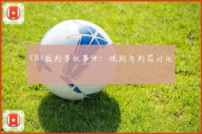 CBA裁判争议事件：规则与判罚讨论