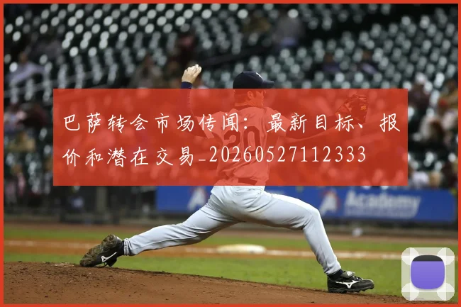 巴萨转会市场传闻：最新目标、报价和潜在交易_20260527112333
