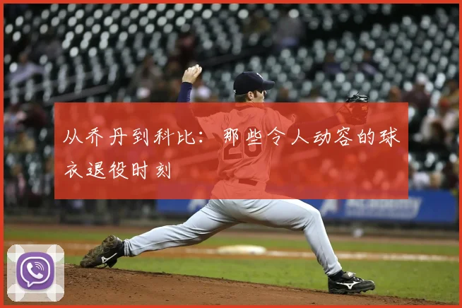 从乔丹到科比：那些令人动容的球衣退役时刻