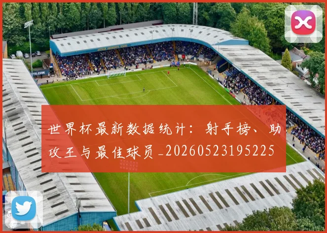 世界杯最新数据统计：射手榜、助攻王与最佳球员_20260523195225