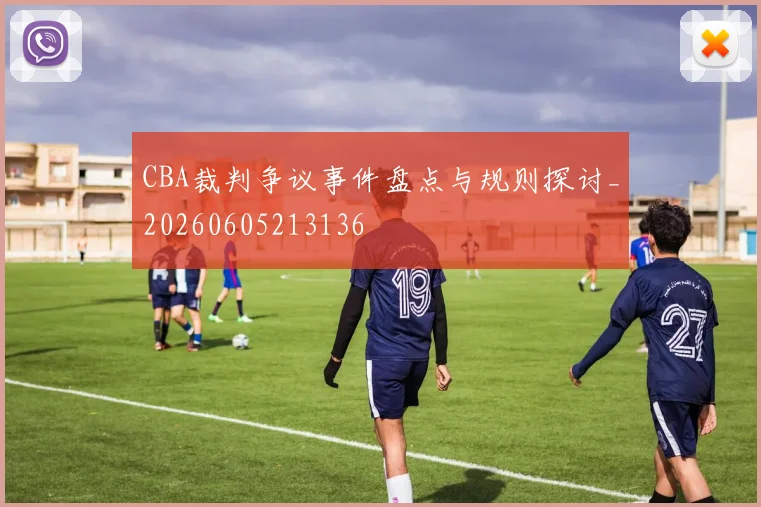 CBA裁判争议事件盘点与规则探讨_20260605213136